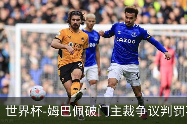 世界杯-姆巴佩破门主裁争议判罚不断 法国1-0巴拉圭将战摩洛哥