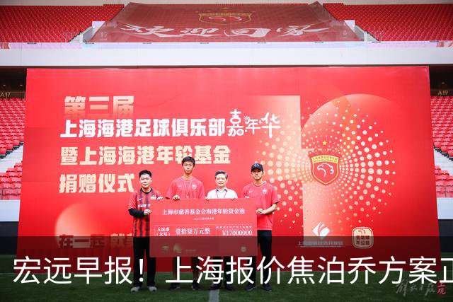 宏远早报！上海报价焦泊乔方案正式出炉，朱芳雨赴新疆谈判，徐杰自费特训