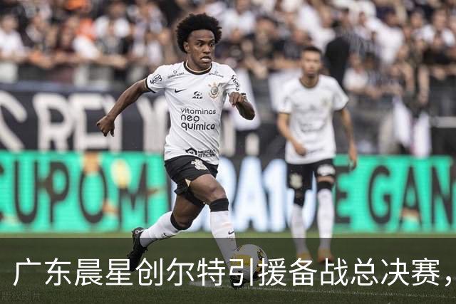 广东晨星创尔特引援备战总决赛，中冠赛场重现归化强援？