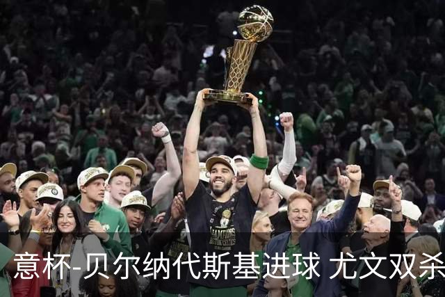 意杯-贝尔纳代斯基进球 尤文双杀佛罗伦萨进决赛
