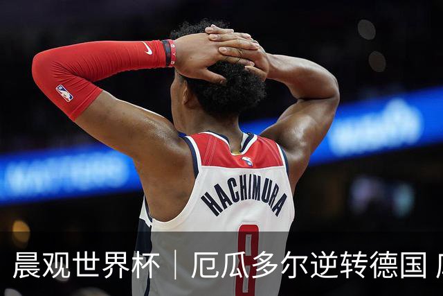 晨观世界杯｜厄瓜多尔逆转德国 库拉索止步小组赛