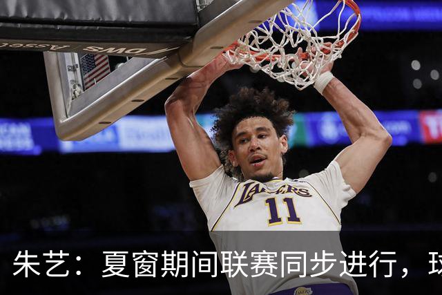 朱艺：夏窗期间联赛同步进行，球员转会注册报名手续完成即可出战