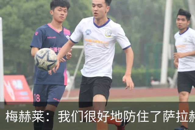 梅赫莱：我们很好地防住了萨拉赫，卢卡库身体强壮就像一头熊