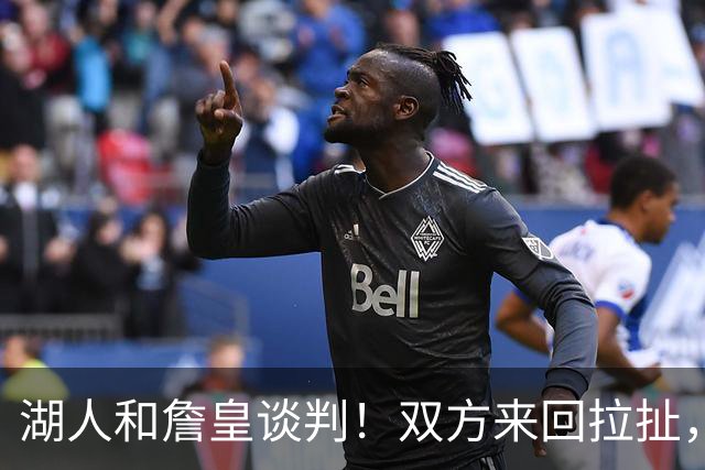 湖人和詹皇谈判！双方来回拉扯，有意14+10顶级中锋，曾要价小里