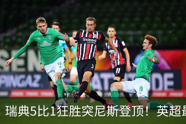 瑞典5比1狂胜突尼斯登顶！英超最贵球员独造3球，替补球员17秒神迹