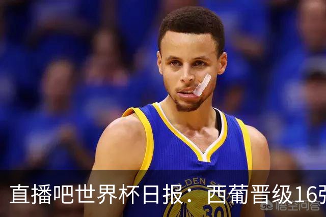 直播吧世界杯日报：西葡晋级16强！高科技抢戏 C罗收获淘汰赛首球
