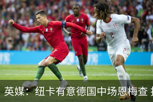 英媒：纽卡有意德国中场恩梅查 拒绝吉马良斯的任何报价