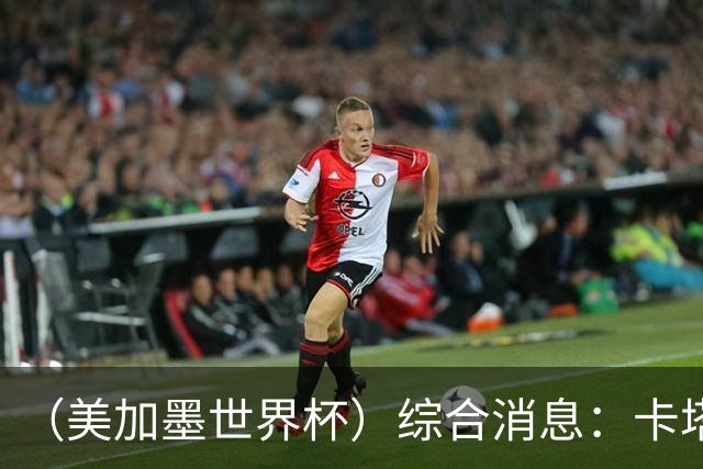 （美加墨世界杯）综合消息：卡塔尔赢队史首分 巴西摩洛哥战平