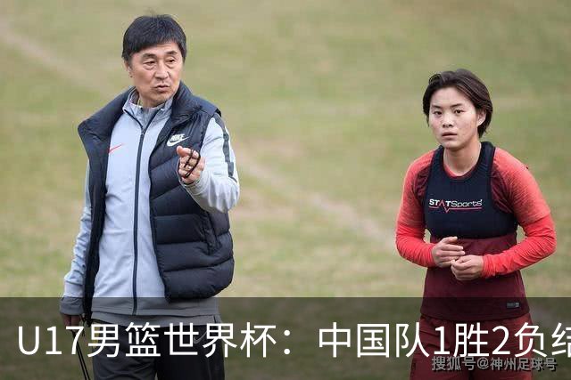 U17男篮世界杯：中国队1胜2负结束小组赛